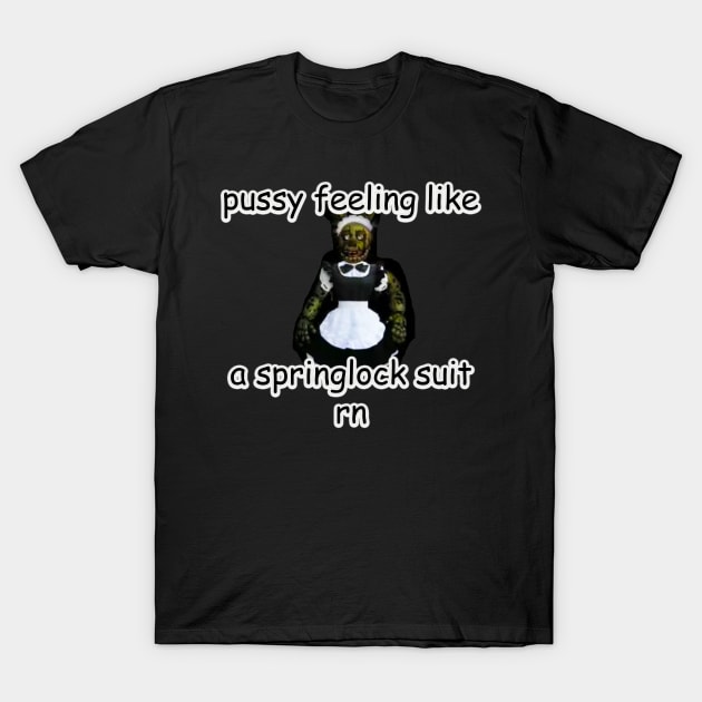 p*ssy feeling like a springlock suit rn fnaf T-Shirt by InMyMentalEra